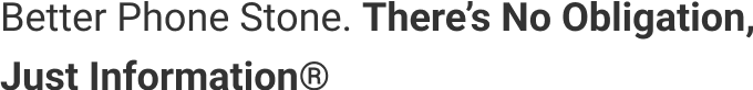 Better Phone Stone.® There's No Obligation, Just Information®